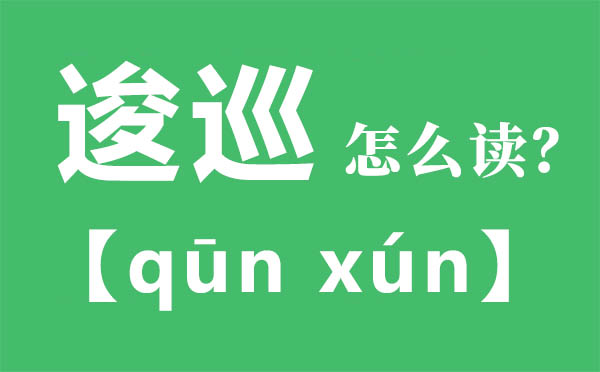 逡巡怎么讀,逡巡的拼音,逡巡是什么意思