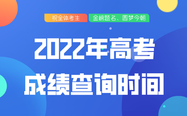 2022年高考成績查詢時間,各省市高考成績公布時間表