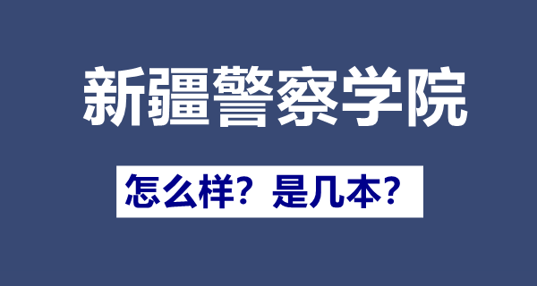 新疆警察學院是幾本,新疆警察學院怎么樣