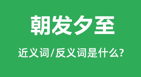 朝發夕至的近義詞和反義詞是什么,朝發夕至是什么意思
