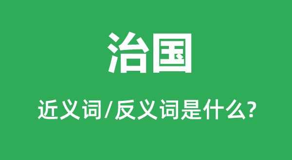 治國(guó)的近義詞和反義詞是什么,治國(guó)是什么意思