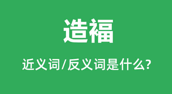 造褔的近義詞和反義詞是什么,造褔是什么意思