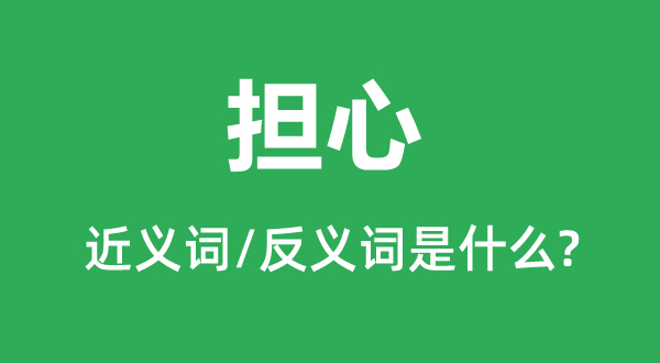 擔心的近義詞和反義詞是什么,擔心是什么意思