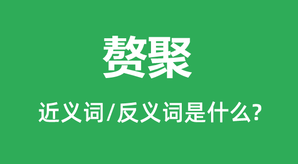 贅聚的近義詞和反義詞是什么,贅聚是什么意思