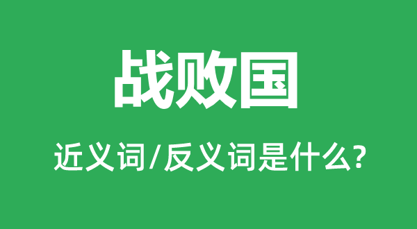 戰敗國的近義詞和反義詞是什么,戰敗國是什么意思