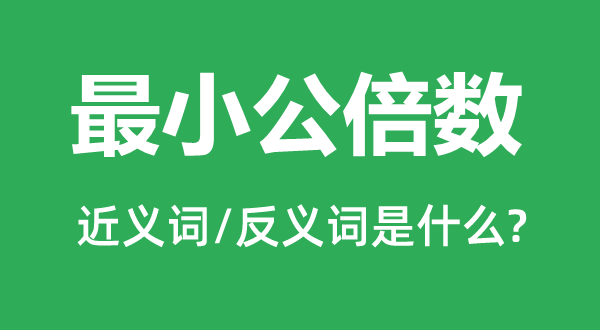 最小公倍數的近義詞和反義詞是什么,最小公倍數是什么意思