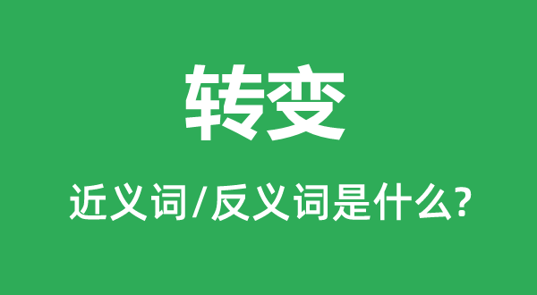 轉變的近義詞和反義詞是什么,轉變是什么意思