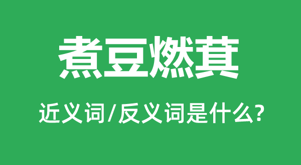 煮豆燃萁的近義詞和反義詞是什么,煮豆燃萁是什么意思