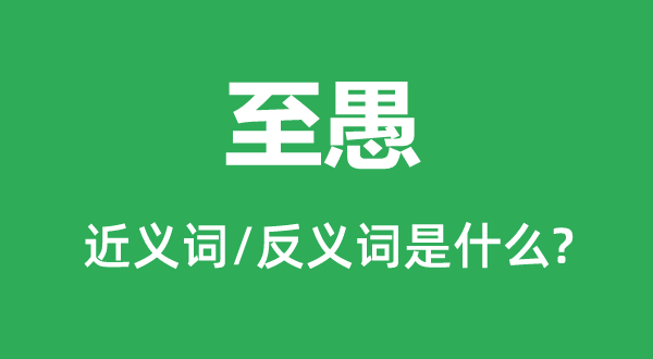 至愚的近義詞和反義詞是什么,至愚是什么意思
