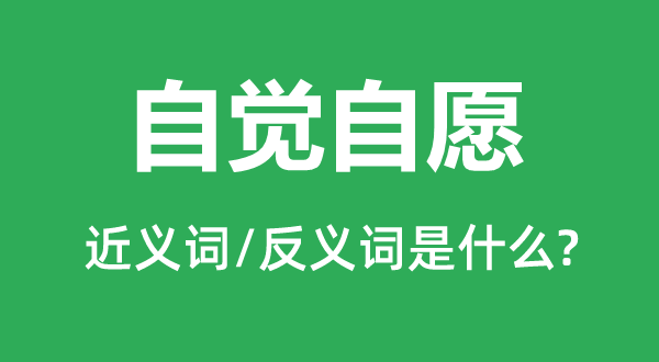 自覺自愿的近義詞和反義詞是什么,自覺自愿是什么意思