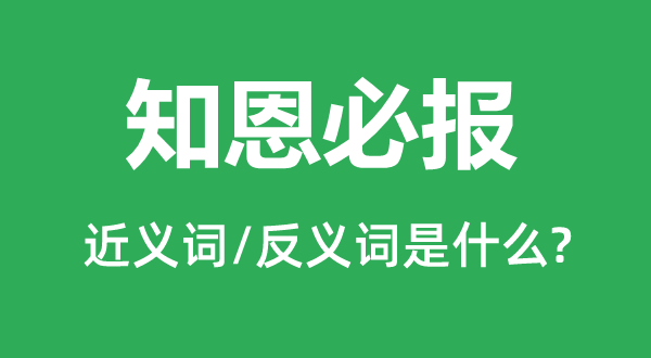 知恩必報(bào)的近義詞和反義詞是什么,知恩必報(bào)是什么意思