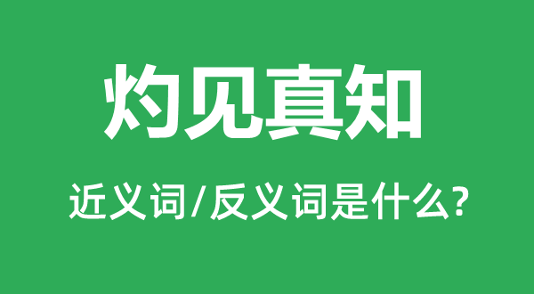 灼見真知的近義詞和反義詞是什么,灼見真知是什么意思