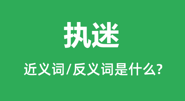 執迷的近義詞和反義詞是什么,執迷是什么意思
