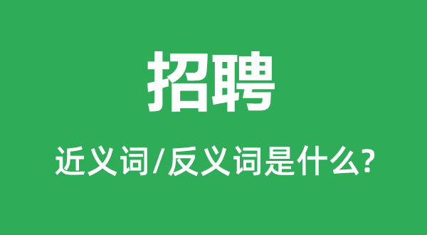 招聘的近義詞和反義詞是什么,招聘是什么意思