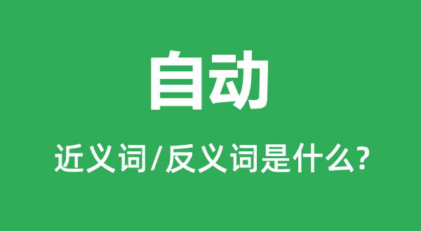 自動(dòng)的近義詞和反義詞是什么,自動(dòng)是什么意思