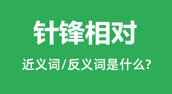 針鋒相對的近義詞和反義詞是什么,針鋒相對是什么意思