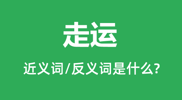 走運的近義詞和反義詞是什么,走運是什么意思