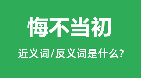 悔不當初的近義詞和反義詞是什么,悔不當初是什么意思