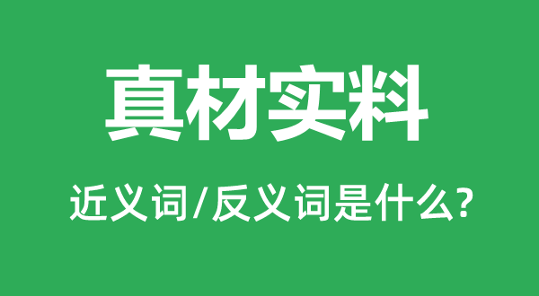 真材實(shí)料的近義詞和反義詞是什么,真材實(shí)料是什么意思
