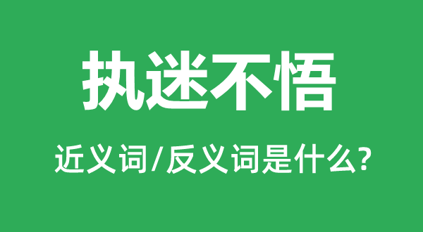 執迷不悟的近義詞和反義詞是什么,執迷不悟是什么意思