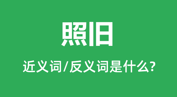照舊的近義詞和反義詞是什么,照舊是什么意思