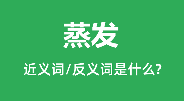 蒸發的近義詞和反義詞是什么,蒸發是什么意思