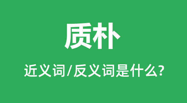 質樸的近義詞和反義詞是什么,質樸是什么意思