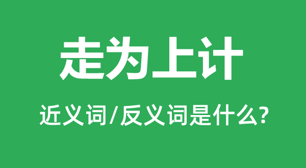 走為上計的近義詞和反義詞是什么,走為上計是什么意思