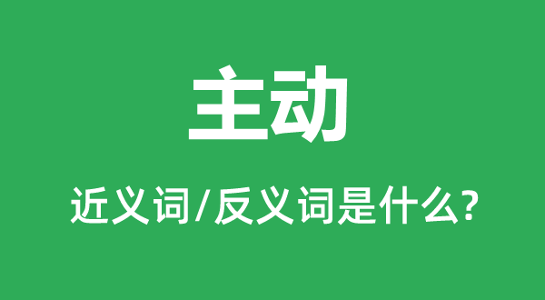 主動的近義詞和反義詞是什么,主動是什么意思