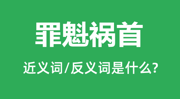 罪魁禍首的近義詞和反義詞是什么,罪魁禍首是什么意思