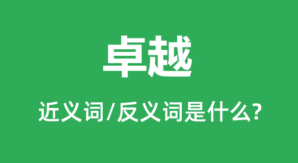 卓越的近義詞和反義詞是什么,卓越是什么意思