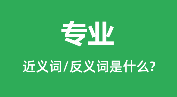 專業的近義詞和反義詞是什么,專業是什么意思