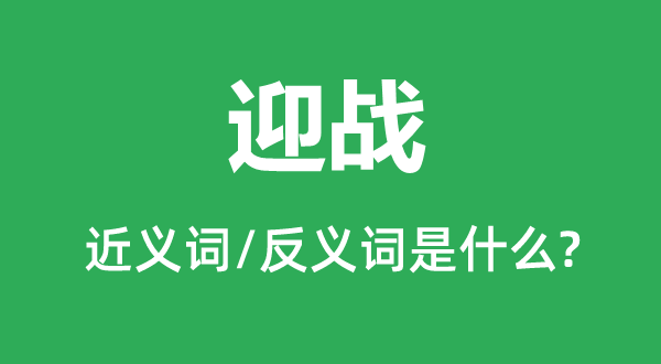迎戰的近義詞和反義詞是什么,迎戰是什么意思