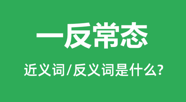 一反常態的近義詞和反義詞是什么,一反常態是什么意思