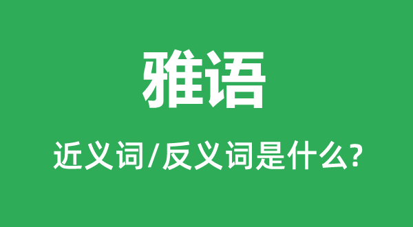 雅語(yǔ)的近義詞和反義詞是什么,雅語(yǔ)是什么意思