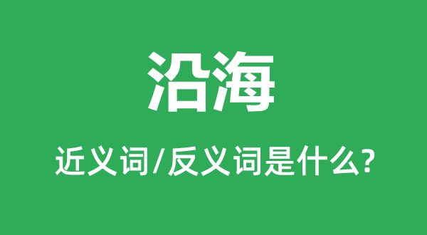 沿海的近義詞和反義詞是什么,沿海是什么意思