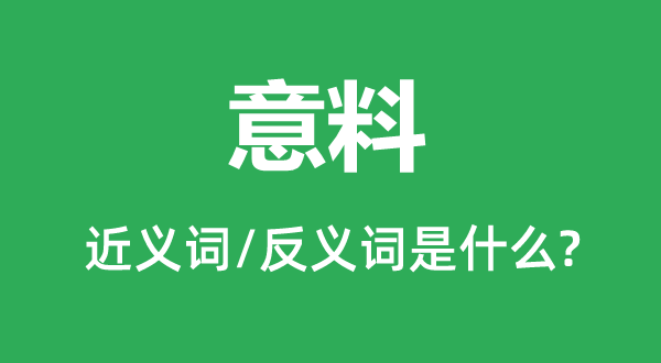 意料的近義詞和反義詞是什么,意料是什么意思