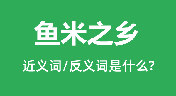 魚米之鄉的近義詞和反義詞是什么,魚米之鄉是什么意思