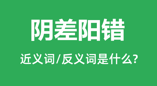 陰差陽錯的近義詞和反義詞是什么,陰差陽錯是什么意思