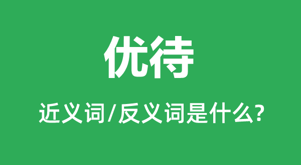 優待的近義詞和反義詞是什么,優待是什么意思