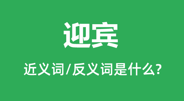 迎賓的近義詞和反義詞是什么,迎賓是什么意思