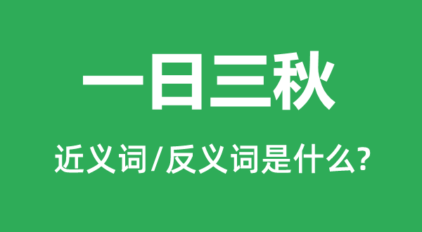 一日三秋的近義詞和反義詞是什么,一日三秋是什么意思
