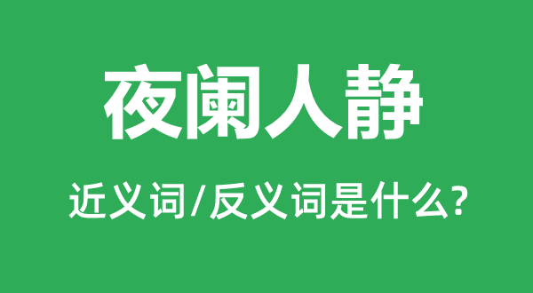 夜闌人靜的近義詞和反義詞是什么,夜闌人靜是什么意思