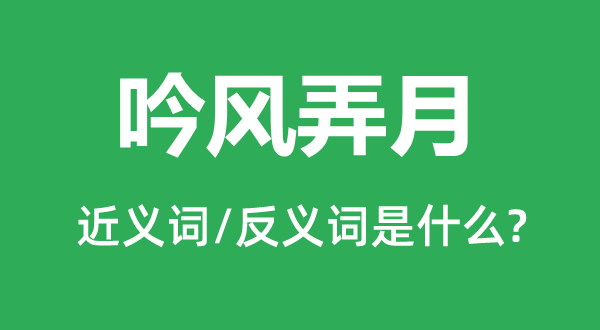 吟風弄月的近義詞和反義詞是什么,吟風弄月是什么意思