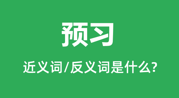 預習的近義詞和反義詞是什么,預習是什么意思