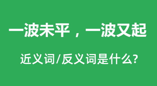 一波未平，一波又起的近義詞和反義詞是什么,一波未平，一波又起是什么意思