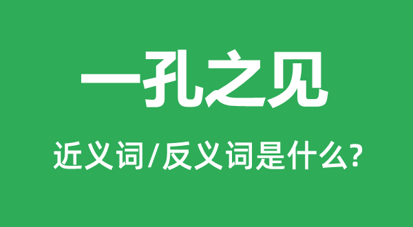 一孔之見的近義詞和反義詞是什么,一孔之見是什么意思