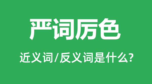 嚴詞厲色的近義詞和反義詞是什么,嚴詞厲色是什么意思