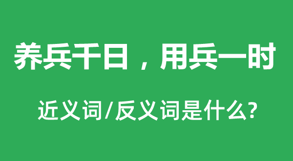 養(yǎng)兵千日，用兵一時的近義詞和反義詞是什么,養(yǎng)兵千日，用兵一時是什么意思