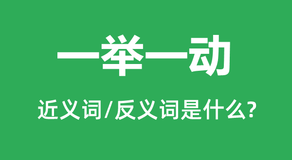 一舉一動(dòng)的近義詞和反義詞是什么,一舉一動(dòng)是什么意思